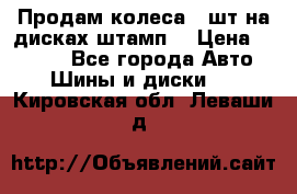 Продам колеса 4 шт на дисках штамп. › Цена ­ 4 000 - Все города Авто » Шины и диски   . Кировская обл.,Леваши д.